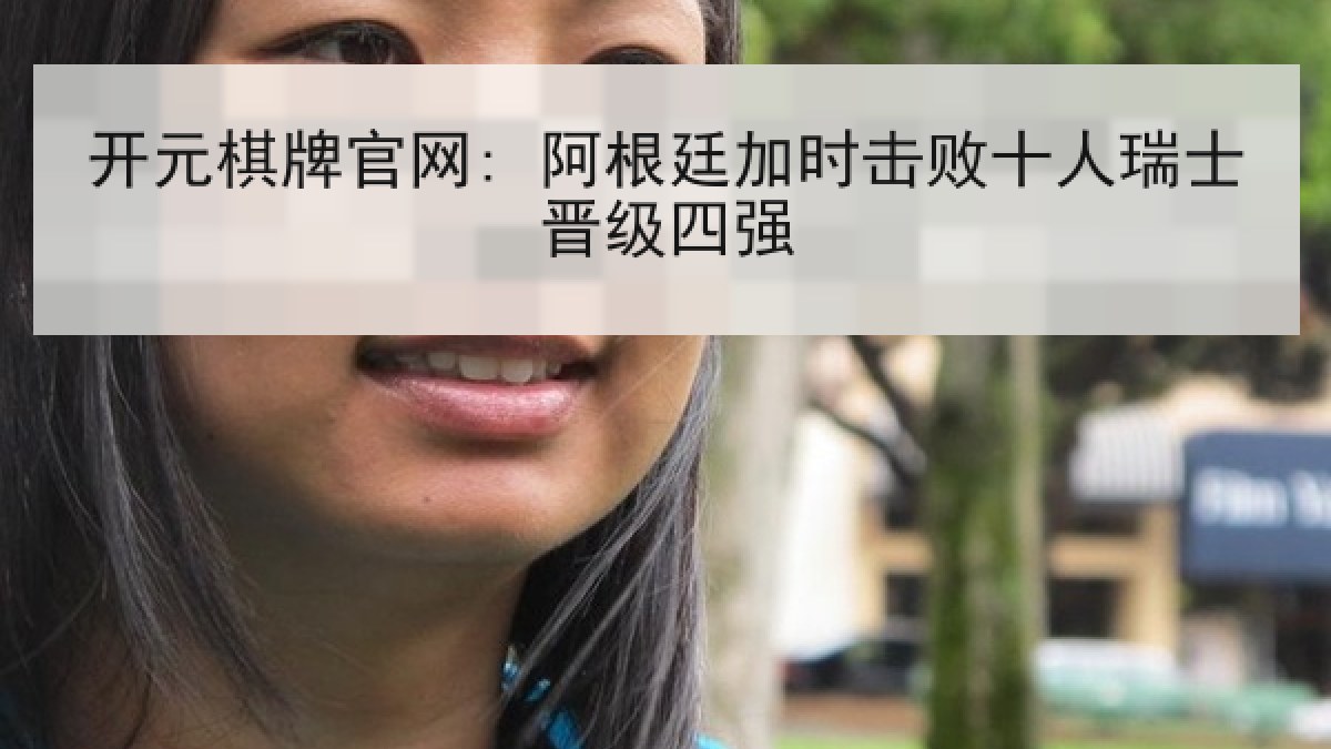 开元棋牌官网: 阿根廷加时击败十人瑞士晋级四强