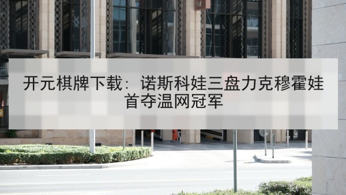 开元棋牌下载: 诺斯科娃三盘力克穆霍娃首夺温网冠军