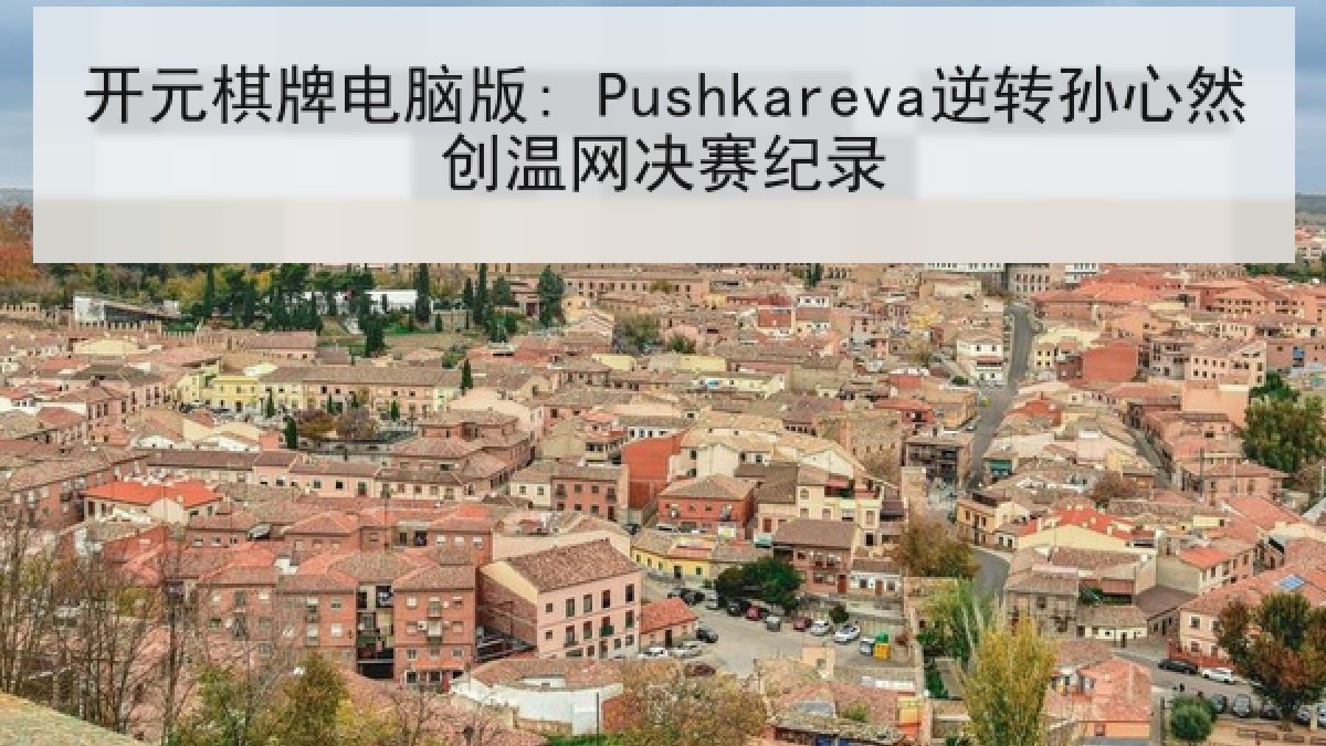 开元棋牌电脑版: Pushkareva逆转孙心然创温网决赛纪录
