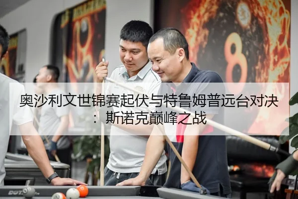 奥沙利文世锦赛起伏与特鲁姆普远台对决：斯诺克巅峰之战
