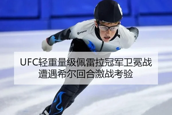 UFC轻重量级佩雷拉冠军卫冕战遭遇希尔回合激战考验