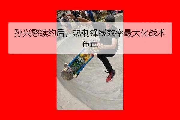 孙兴慜续约后，热刺锋线效率最大化战术布置
