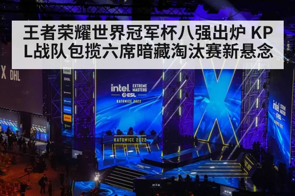 王者荣耀世界冠军杯八强出炉 KPL战队包揽六席暗藏淘汰赛新悬念
